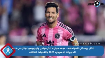 الكل بيستنى المواجهة.. موعد مباراة إنتر ميامي وتيجريس أونال في كأس الدوريات الأمريكية 2025 والقنوات الناقلة